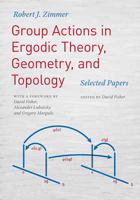 Group Actions in Ergodic Theory, Geometry, and Topology: Selected Papers - Zimmer, Robert J, and Fisher, David (Foreword by), and Lubotzky, Alexander (Foreword by)