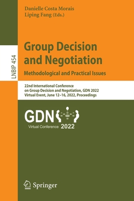 Group Decision and Negotiation: Methodological and Practical Issues: 22nd International Conference on Group Decision and Negotiation, GDN 2022, Virtual Event, June 12-16, 2022, Proceedings - Morais, Danielle Costa (Editor), and Fang, Liping (Editor)