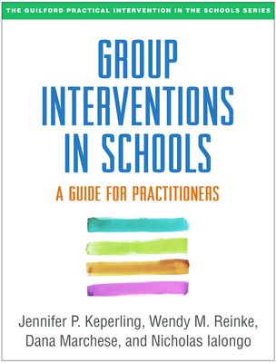 Group Interventions in Schools: A Guide for Practitioners - Keperling, Jennifer P, Ma, and Reinke, Wendy M, PhD, and Marchese, Dana, PhD