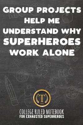 Group Projects Help Me Understand Why Superheroes Work Alone: College Ruled Notebook for Exhausted Superheroes - Black - Ruler, John