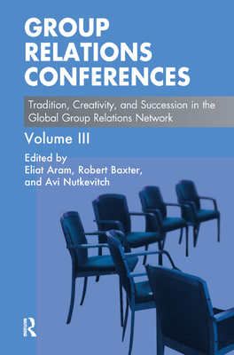 Group Relations Conferences: Tradition, Creativity, and Succession in the Global Group Relations Network - Aram, Eliat (Editor), and Baxter, Robert (Editor), and Nutkevitch, Avi (Editor)
