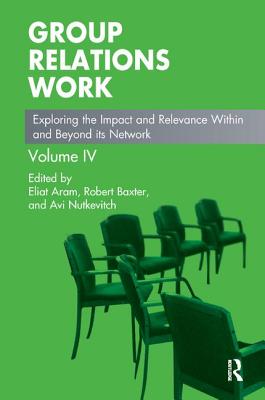 Group Relations Work: Exploring the Impact and Relevance Within and Beyond its Network - Aram, Eliat (Editor), and Baxter, Robert (Editor), and Nutkevitch, Avi (Editor)