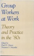 Group Workers at Work: Theory and Practice in the '80s - Glasser, Paul H, Dr. (Editor), and Mayadas, Nazneen S (Editor)