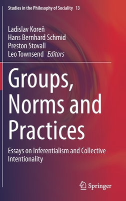Groups, Norms and Practices: Essays on Inferentialism and Collective Intentionality - Kore , Ladislav (Editor), and Schmid, Hans Bernhard (Editor), and Stovall, Preston (Editor)