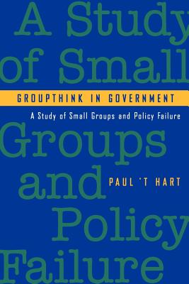 Groupthink in Government: A Study of Small Groups and Policy Failure - 't Hart, Paul