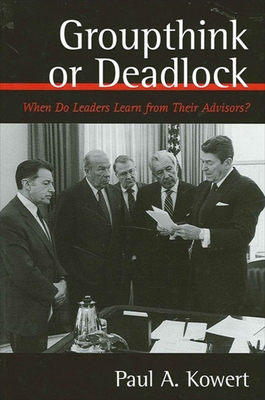 Groupthink or Deadlock: When Do Leaders Learn from Their Advisors? - Kowert, Paul a