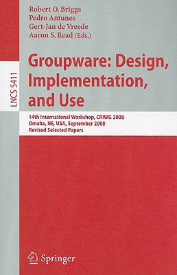 Groupware: Design, Implementation, and Use: 14th International Workshop, Criwg 2008, Omaha, Ne, Usa, September 14-18, 2008, Revised Selected Papers - Briggs, Robert O (Editor), and Antunes, Pedro (Editor), and de Vreede, Gert-Jan (Editor)