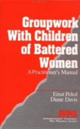 Groupwork with Children of Battered Women: A Practitioner s Manual