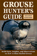 Grouse Hunter's Guide: Solid Facts, Insights, and Observations on How to Hunt the Ruffed Grouse