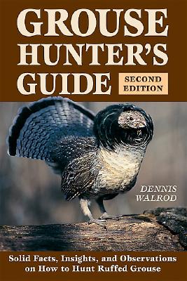 Grouse Hunter's Guide: Solid Facts, Insights, and Observations on How to Hunt the Ruffed Grouse - Walrod, Dennis
