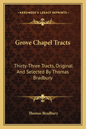 Grove Chapel Tracts: Thirty-Three Tracts, Original and Selected by Thomas Bradbury