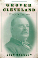 Grover Cleveland: A Study in Character - Brodsky, Alyn