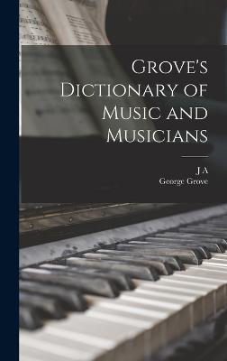 Grove's Dictionary of Music and Musicians - Grove, George, and Fuller-Maitland, J A 1856-1936
