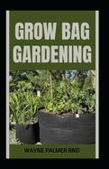 Grow Bag Gardening: The Essential And Revolutionary Way to Grow Bountiful Vegetables and Flowers