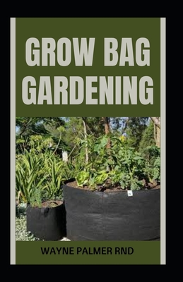 Grow Bag Gardening: The Essential And Revolutionary Way to Grow Bountiful Vegetables and Flowers - Palmer Rnd, Wayne