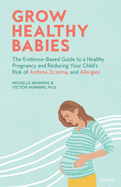 Grow Healthy Babies: The Evidence-Based Guide to a Healthy Pregnancy and Reducing Your Child's Risk of Asthma, Eczema, and Allergies