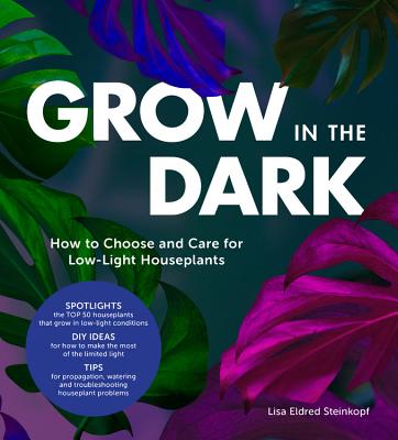 Grow in the Dark: How to Choose and Care for Low-Light Houseplants - Steinkopf, Lisa Eldred