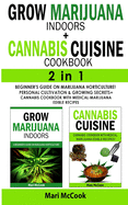 GROW MARIJUANA INDOORS+CANNABIS CUISINE COOKBOOK - 2 in 1: Beginner's Guide on Marijuana Horticulture! Personal Cultivation and Growing Secrets + Cannabis Cookbook with Medical-Marijuana Edible Recipes