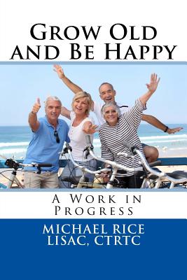 Grow Old And Be Happy: A Work in Progress - Rice Lisac, Michael