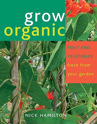 Grow Organic: Fruit and Vegetables Fresh from Your Garden - Hamilton, Nick