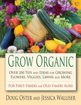 Grow Organic: Over 250 Tips and Ideas for Growing Flowers, Veggies, Lawns, and More - Oster, Doug, and Walliser, Jessica