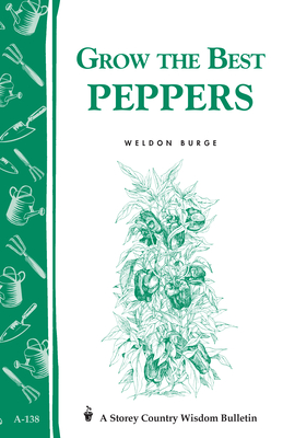 Grow the Best Peppers: Storey's Country Wisdom Bulletin A-138 - Burge, Weldon