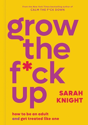 Grow the F*ck Up: How to Be an Adult and Get Treated Like One - Knight, Sarah