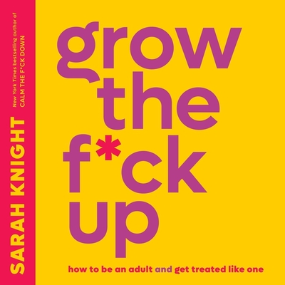 Grow the F*ck Up: How to Be an Adult and Get Treated Like One - Knight, Sarah (Read by)