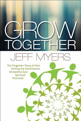 Grow Together: The Forgotten Story of How Uniting the Generations Unleashes Epic Spiritual Potential - Myers, Jeff, Dr.