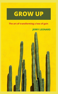 Grow Up: The art of transforming a loss of gain - Leonard, Jerry