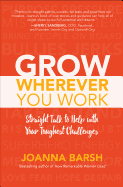 Grow Wherever You Work: Straight Talk to Help with Your Toughest Challenges