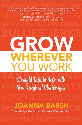 Grow Wherever You Work: Straight Talk to Help with Your Toughest Challenges - Barsh, Joanna