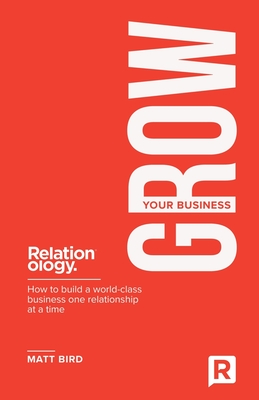 Grow Your Business: How to build a world class business one relationship at a time - Bird, Matt