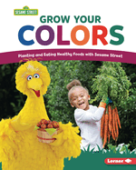 Grow Your Colors: Planting and Eating Healthy Foods with Sesame Street (R)