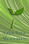 Grow Your Microgreens. Gardening Journal: Track the growth of your microgreens in this log book. Write the name and date of the planted microgreens and observe how they grow. Record the water and sun settings. Try the green side of life