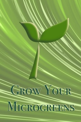 Grow Your Microgreens. Gardening Journal: Track the growth of your microgreens in this log book. Write the name and date of the planted microgreens and observe how they grow. Record the water and sun settings. Try the green side of life - Books Company, Close to Nature