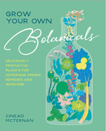 Grow Your Own Botanicals: Deliciously productive plants for homemade drinks, remedies and skincare