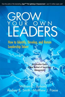 Grow Your Own Leaders: How to Identify, Develop, and Retain Leadership Talent - Byham, William C., and Smith, Audrey B., and Paese, Matthew J.