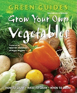 Grow Your Own Vegetables: How to Grow, What to Grow, When to Grow