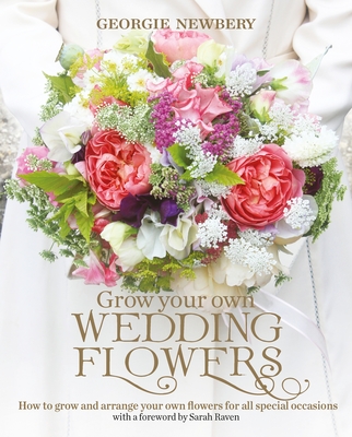 Grow your own Wedding Flowers: How to grow and arrange your own flowers for all special occasions - Newbery, Georgie