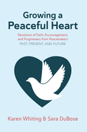 Growing a Peaceful Heart: Devotions of Faith, Encouragement and Forgiveness from Peacemakers Past, Present and Future Volume 1