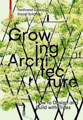 Growing Architecture: How to Make Buildings Out of Trees - Ludwig, Ferdinand, and Schnle, Daniel