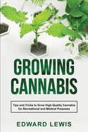 Growing Cannabis: Tips and Tricks to Grow High-Quality Cannabis for Recreational and Medical Purposes