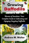 Growing Daffodils: Blooms of Sunshine: Your Complete Guide to Cultivating and Enjoying Dazzling Daffodils