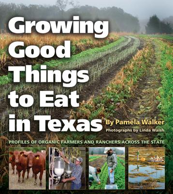 Growing Good Things to Eat in Texas: Profiles of Organic Farmers and Ranchers Across the State Volume 11 - Walker, Pamela, and Walsh, Linda (Photographer), and Jones, C Allan (Foreword by)