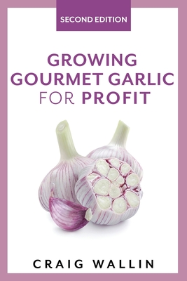 Growing Gourmet Garlic for Profit - Wallin, Craig