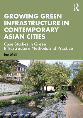 Growing Green Infrastructure in Contemporary Asian Cities: Case Studies in Green Infrastructure Methods and Practice - Mell, Ian