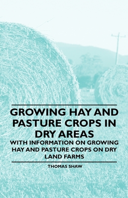 Growing Hay and Pasture Crops in Dry Areas - With Information on Growing Hay and Pasture Crops on Dry Land Farms - Shaw, Thomas, Bar