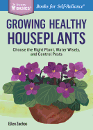 Growing Healthy Houseplants: Choose the Right Plant, Water Wisely, and Control Pests. A Storey BASICS Title