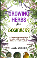 Growing herbs for beginners: A Comprehensive Guide to Herbal Gardening and Growing Your Own Medicinal and Culinary Herbs
